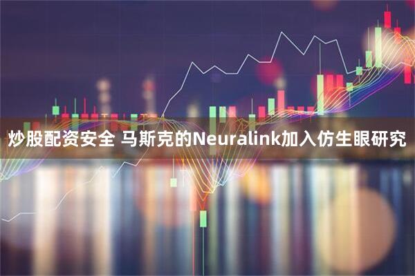 炒股配资安全 马斯克的Neuralink加入仿生眼研究