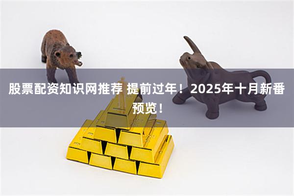 股票配资知识网推荐 提前过年！2025年十月新番预览！