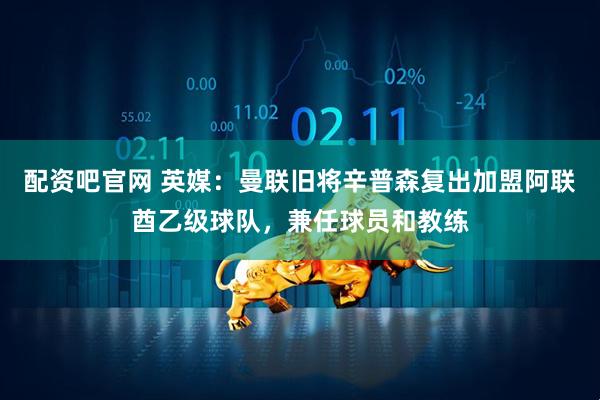 配资吧官网 英媒：曼联旧将辛普森复出加盟阿联酋乙级球队，兼任球员和教练